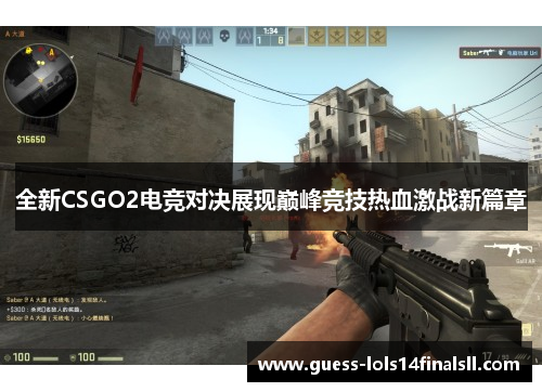 全新CSGO2电竞对决展现巅峰竞技热血激战新篇章